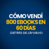 Cómo Vendí 800 Ebooks en 60 Días (Detrás de Cámaras)
